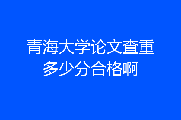 青海大学论文查重多少分合格啊