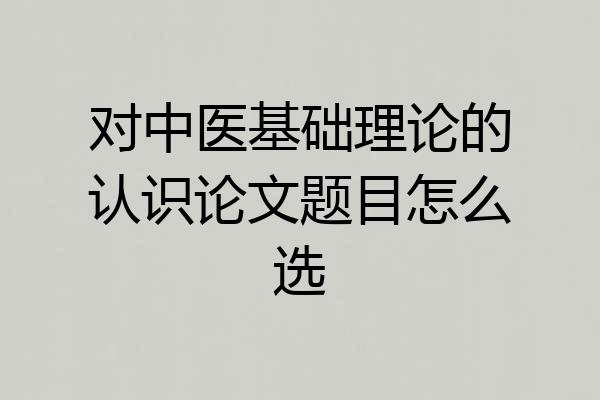 对中医基础理论的认识论文题目怎么选