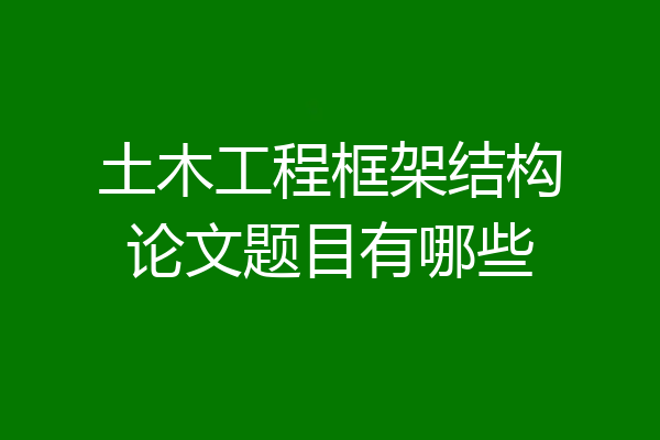 土木工程框架结构论文题目有哪些