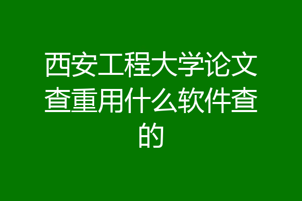 西安工程大学论文查重用什么软件查的