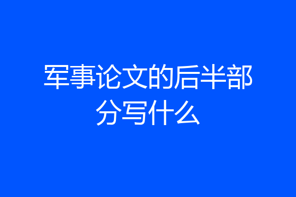 军事论文的后半部分写什么