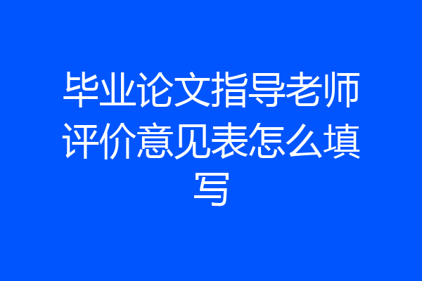 毕业论文指导老师评价意见表怎么填写