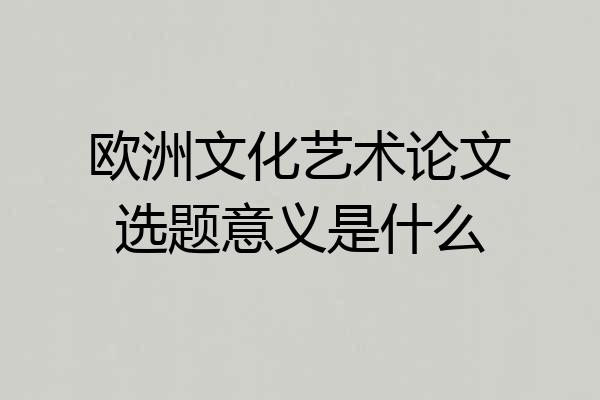 欧洲文化艺术论文选题意义是什么