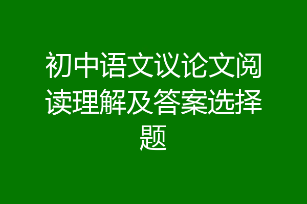 初中语文议论文阅读理解及答案选择题