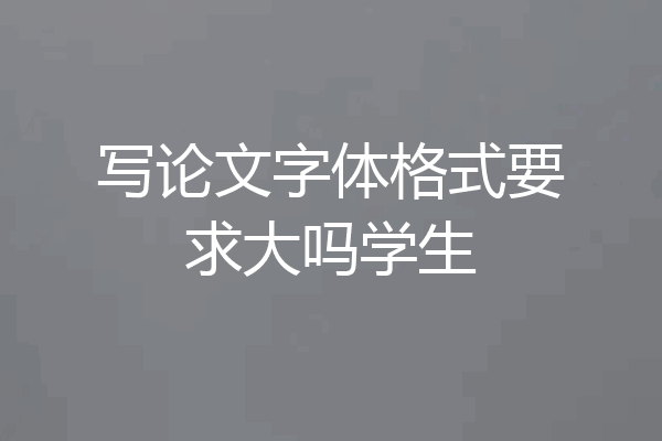 写论文字体格式要求大吗学生