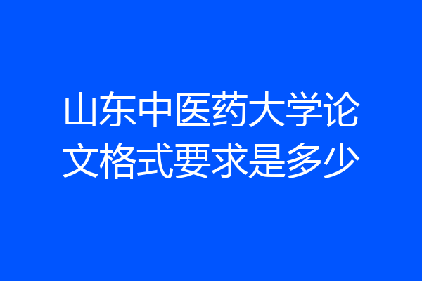 山东中医药大学论文格式要求是多少