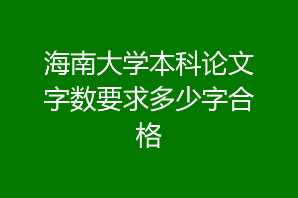 海南大学本科论文字数要求多少字合格