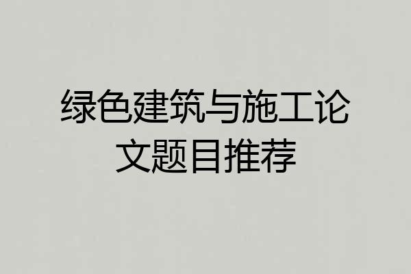 绿色建筑与施工论文题目推荐