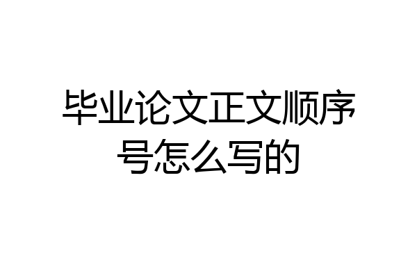 毕业论文正文顺序号怎么写的