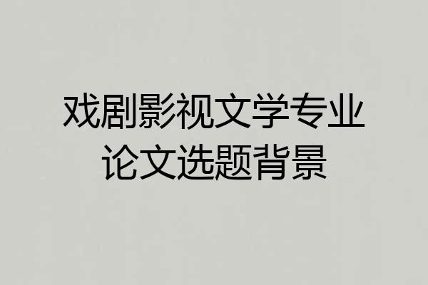 戏剧影视文学专业论文选题背景
