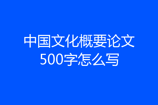 中国文化概要论文500字怎么写