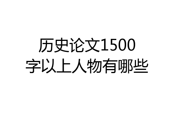 历史论文1500字以上人物有哪些