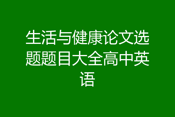 生活与健康论文选题题目大全高中英语