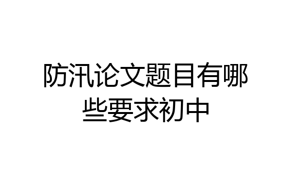 防汛论文题目有哪些要求初中