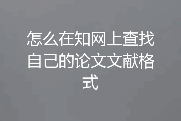 怎么在知网上查找自己的论文文献格式