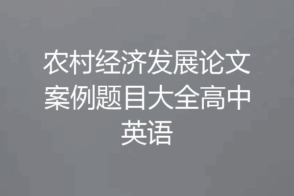 农村经济发展论文案例题目大全高中英语
