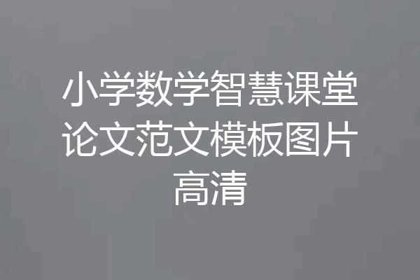 小学数学智慧课堂论文范文模板图片高清