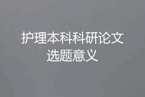 护理本科科研论文选题意义
