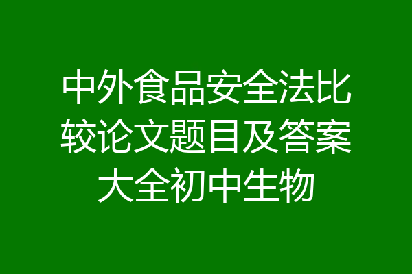 中外食品安全法比较论文题目及答案大全初中生物