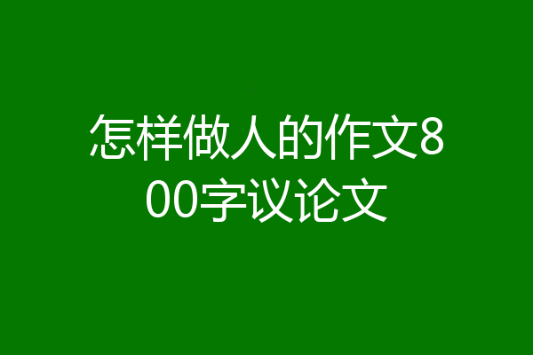 怎样做人的作文800字议论文