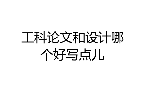 工科论文和设计哪个好写点儿