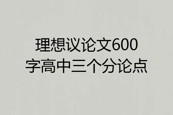 理想议论文600字高中三个分论点