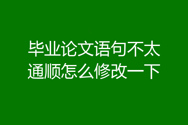 毕业论文语句不太通顺怎么修改一下