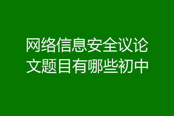 网络信息安全议论文题目有哪些初中