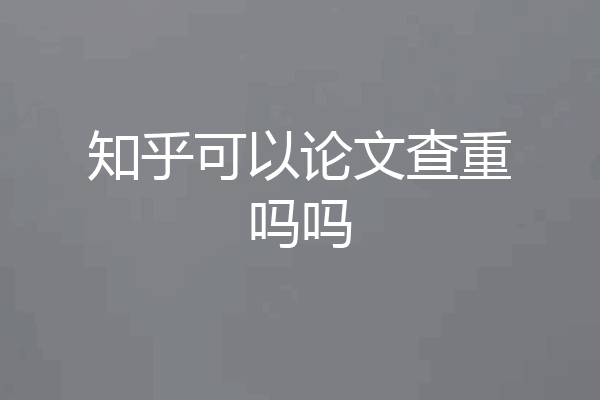 知乎可以论文查重吗吗