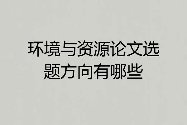 环境与资源论文选题方向有哪些