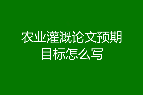 农业灌溉论文预期目标怎么写