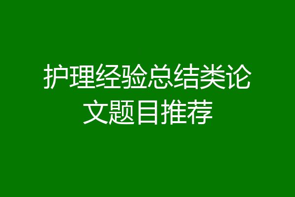 护理经验总结类论文题目推荐