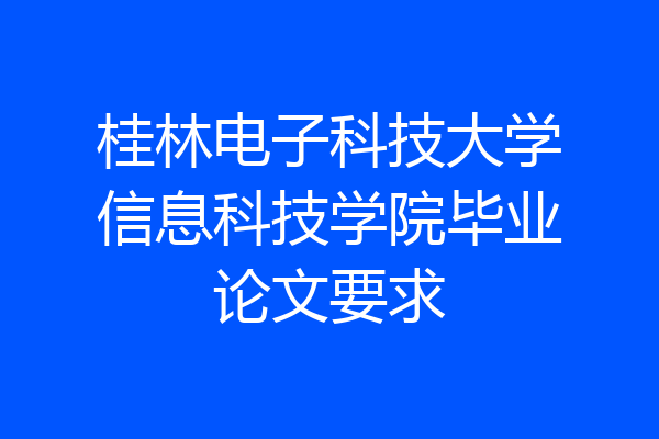 桂林电子科技大学信息科技学院毕业论文要求
