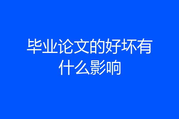 毕业论文的好坏有什么影响