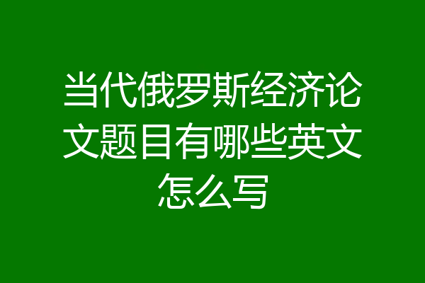 当代俄罗斯经济论文题目有哪些英文怎么写