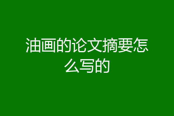 油画的论文摘要怎么写的