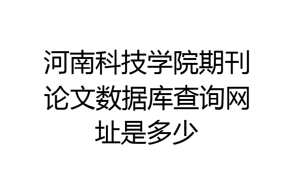 河南科技学院期刊论文数据库查询网址是多少