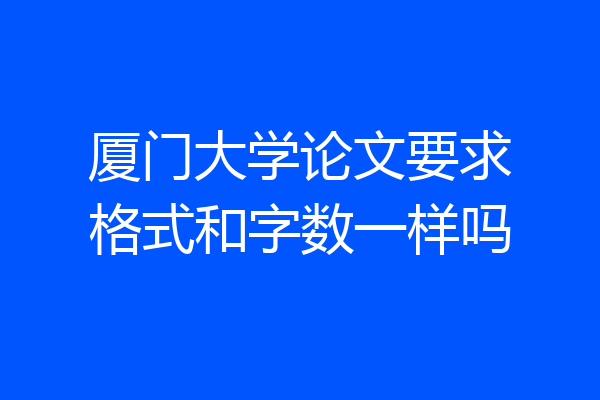厦门大学论文要求格式和字数一样吗