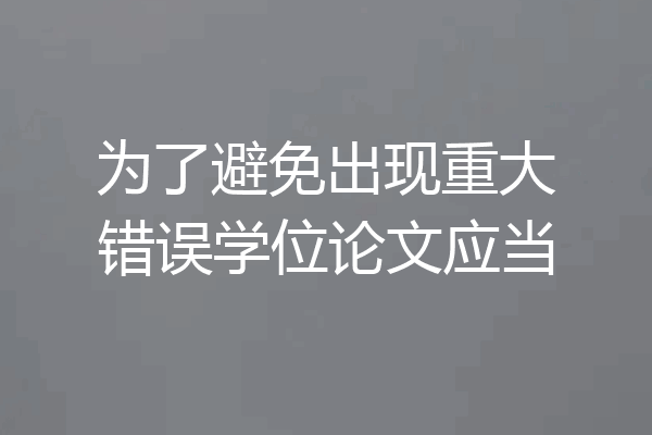为了避免出现重大错误学位论文应当