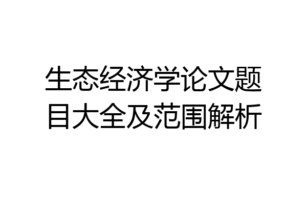生态经济学论文题目大全及范围解析