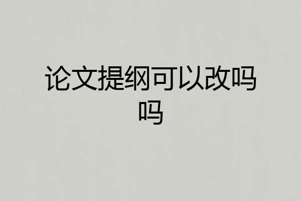 论文提纲可以改吗吗