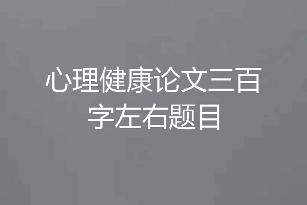 心理健康论文三百字左右题目