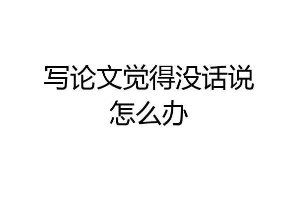 写论文觉得没话说怎么办