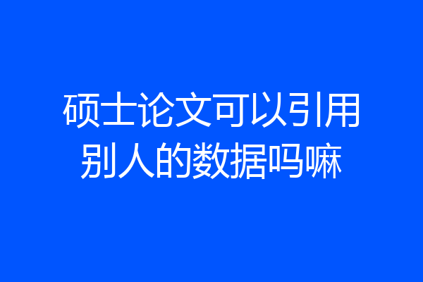 硕士论文可以引用别人的数据吗嘛