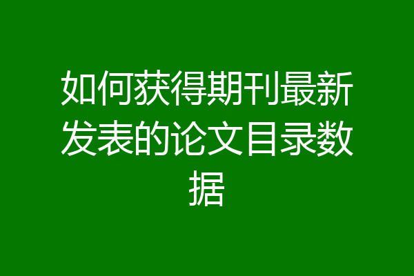 如何获得期刊最新发表的论文目录数据