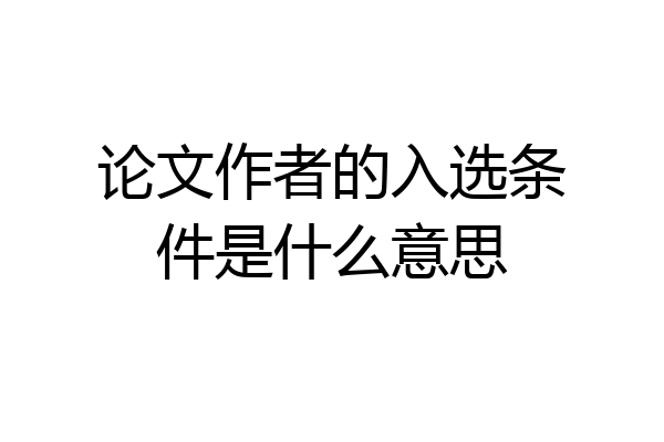 论文作者的入选条件是什么意思