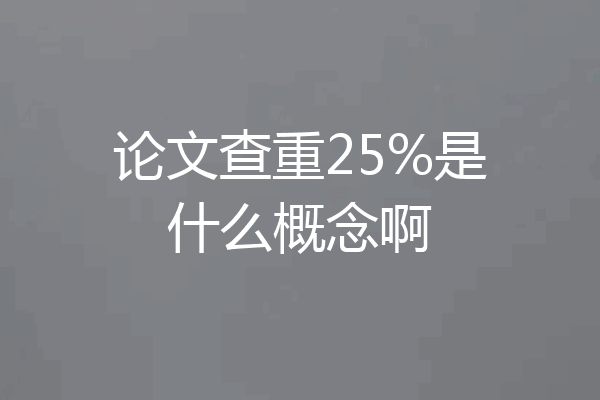 论文查重25%是什么概念啊
