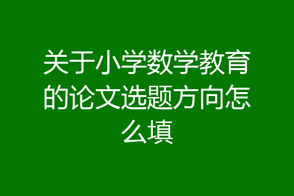 关于小学数学教育的论文选题方向怎么填