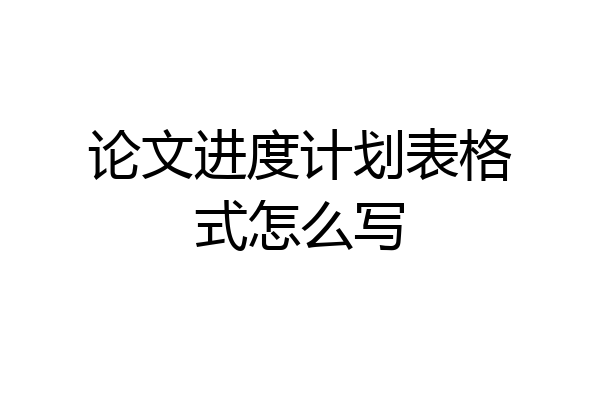 论文进度计划表格式怎么写