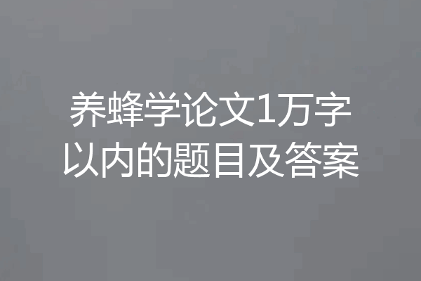 养蜂学论文1万字以内的题目及答案